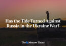 Has the Tide Turned Against Russia in the Ukraine War?